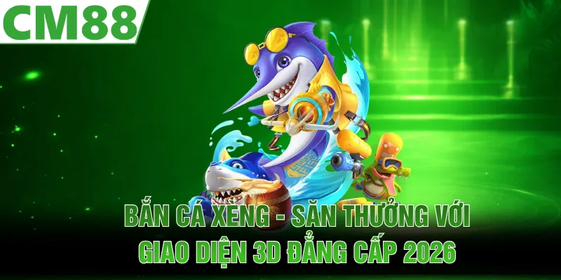 Bắn Cá Xèng - Săn Thưởng Với Giao Diện 3D Đẳng Cấp 2026