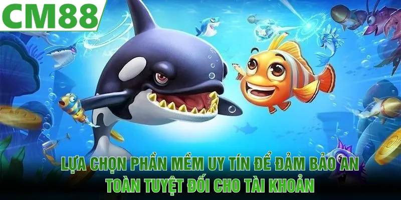 Lựa chọn phần mềm uy tín để đảm bảo an toàn tuyệt đối cho tài khoản
