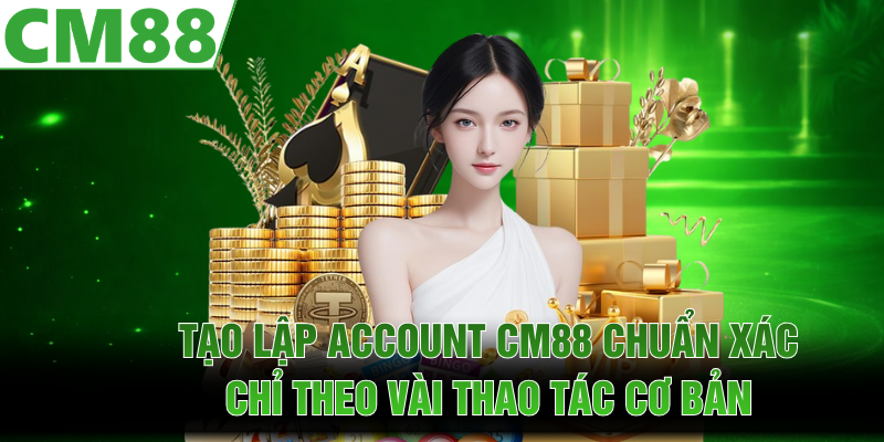 Tạo lập account CM88 chuẩn xác chỉ theo vài thao tác cơ bản